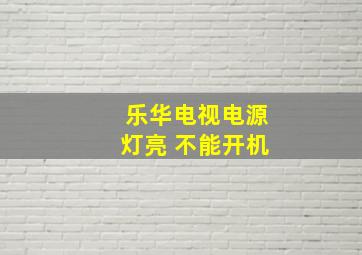 乐华电视电源灯亮 不能开机